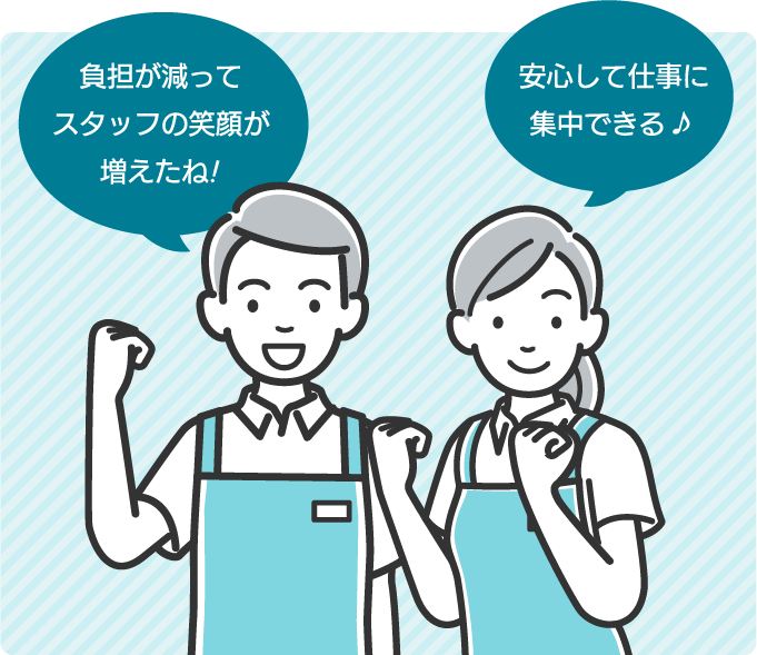 負担が減ってスタッフの笑顔が増えたね!安心して仕事に集中できる♪