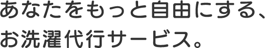 あなたをもっと自由にする、お洗濯代行サービス。