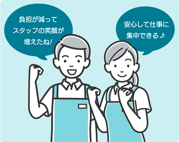 負担が減ってスタッフの笑顔が増えたね!安心して仕事に集中できる♪